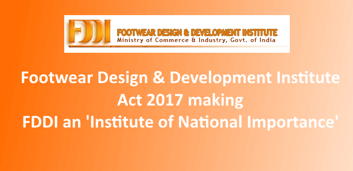 Footwear Design & Development Institute Act 2017 making FDDI an 'Institute of National Importance'